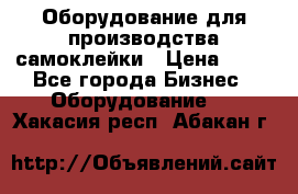 Оборудование для производства самоклейки › Цена ­ 30 - Все города Бизнес » Оборудование   . Хакасия респ.,Абакан г.